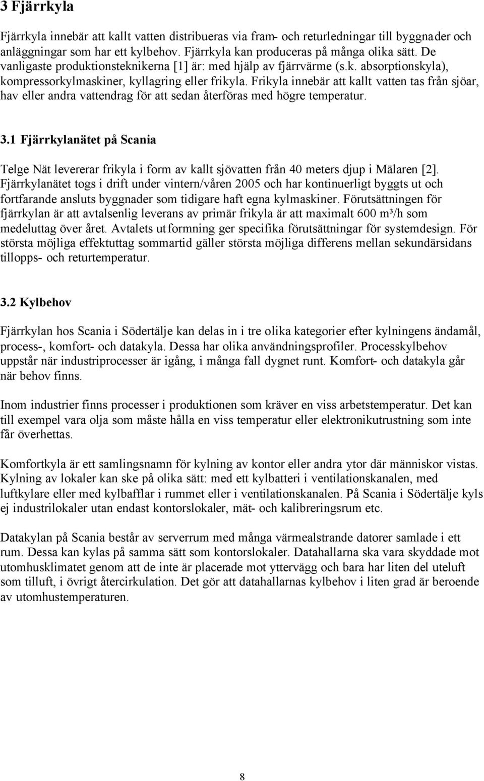 Frikyla innebär att kallt vatten tas från sjöar, hav eller andra vattendrag för att sedan återföras med högre temperatur. 3.