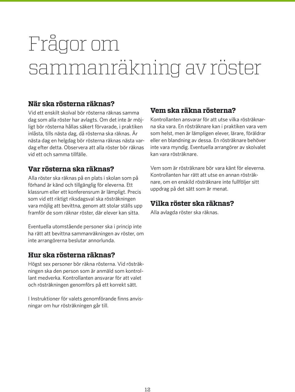 Observera att alla röster bör räknas vid ett och samma tillfälle. Var rösterna ska räknas? Alla röster ska räknas på en plats i skolan som på förhand är känd och tillgänglig för eleverna.