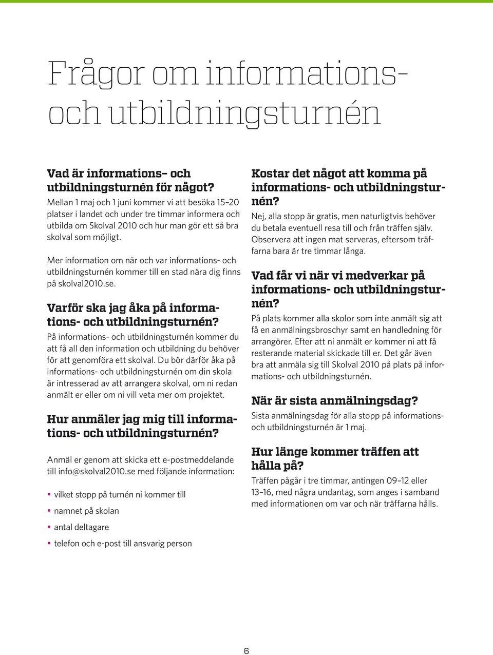 Mer information om när och var informations- och utbildningsturnén kommer till en stad nära dig finns på skolval2010.se. Varför ska jag åka på informations- och utbildningsturnén?