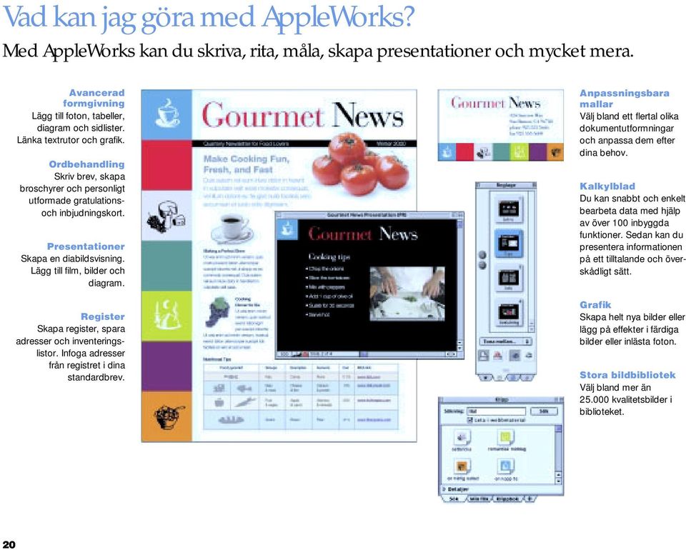 Lägg till film, bilder och diagram. Register Skapa register, spara adresser och inventeringslistor. Infoga adresser från registret i dina standardbrev.