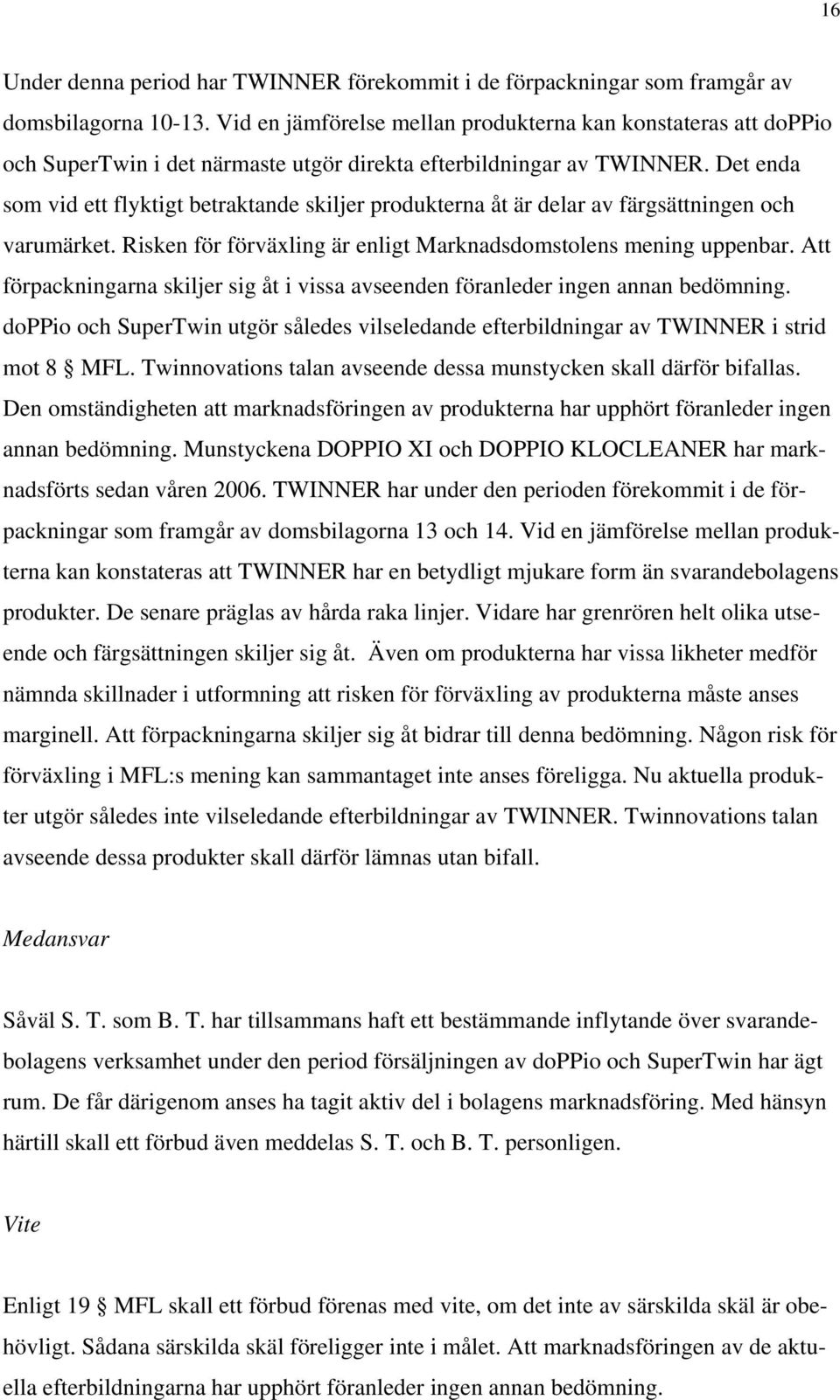 Det enda som vid ett flyktigt betraktande skiljer produkterna åt är delar av färgsättningen och varumärket. Risken för förväxling är enligt Marknadsdomstolens mening uppenbar.