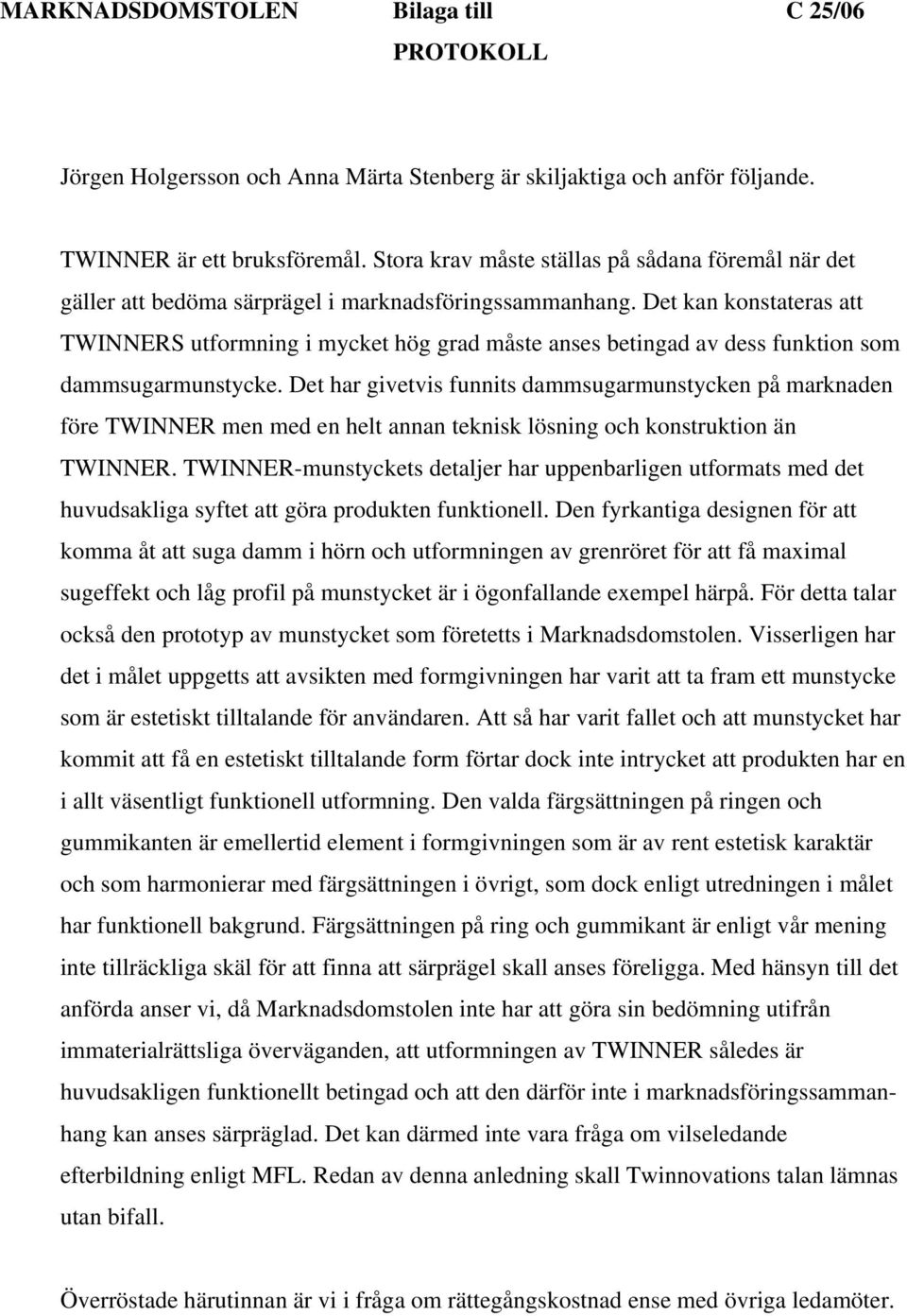 Det kan konstateras att TWINNERS utformning i mycket hög grad måste anses betingad av dess funktion som dammsugarmunstycke.