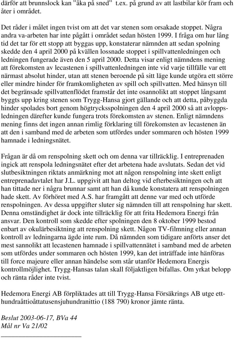 I fråga om hur lång tid det tar för ett stopp att byggas upp, konstaterar nämnden att sedan spolning skedde den 4 april 2000 på kvällen lossnade stoppet i spillvattenledningen och ledningen fungerade