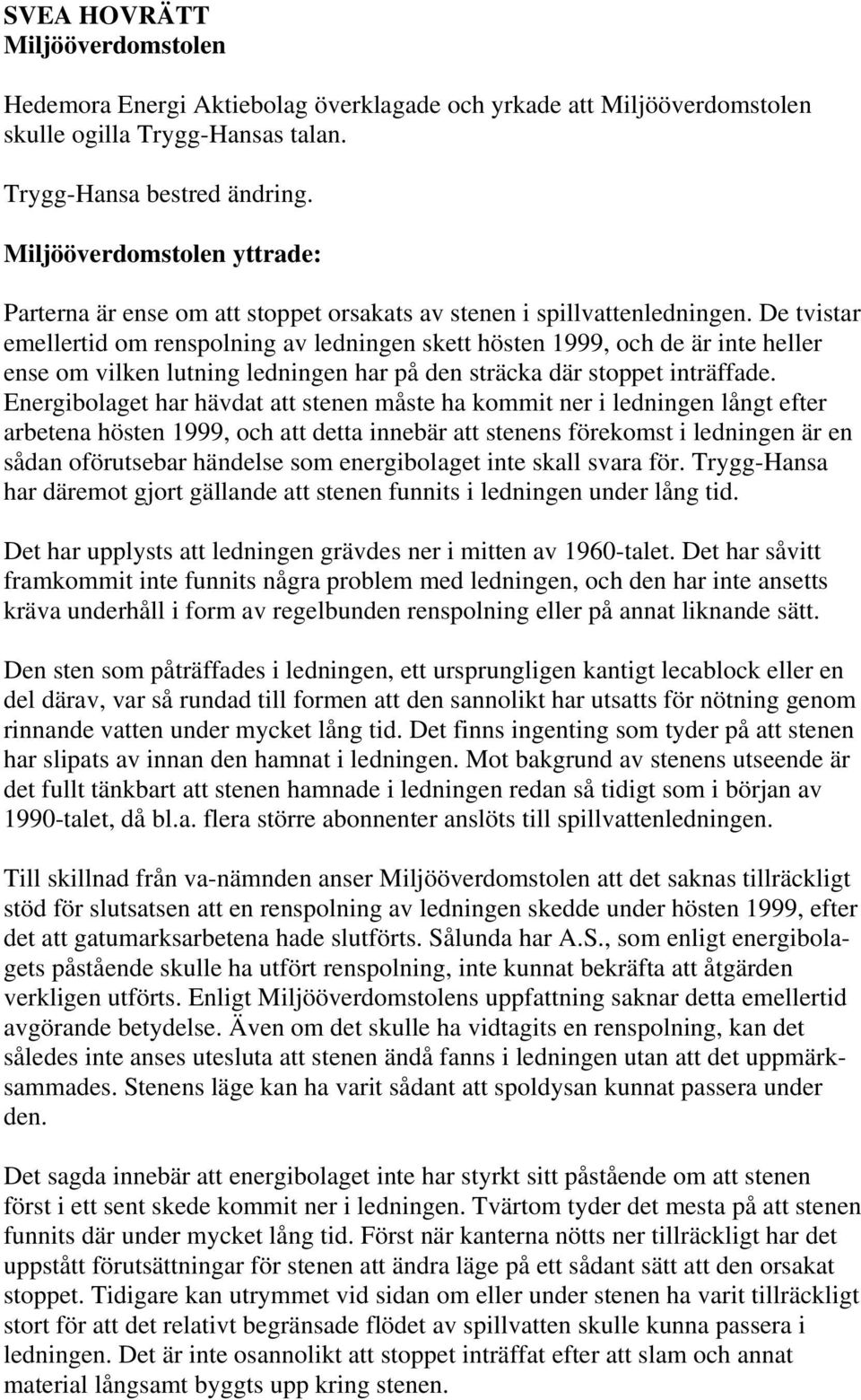 De tvistar emellertid om renspolning av ledningen skett hösten 1999, och de är inte heller ense om vilken lutning ledningen har på den sträcka där stoppet inträffade.