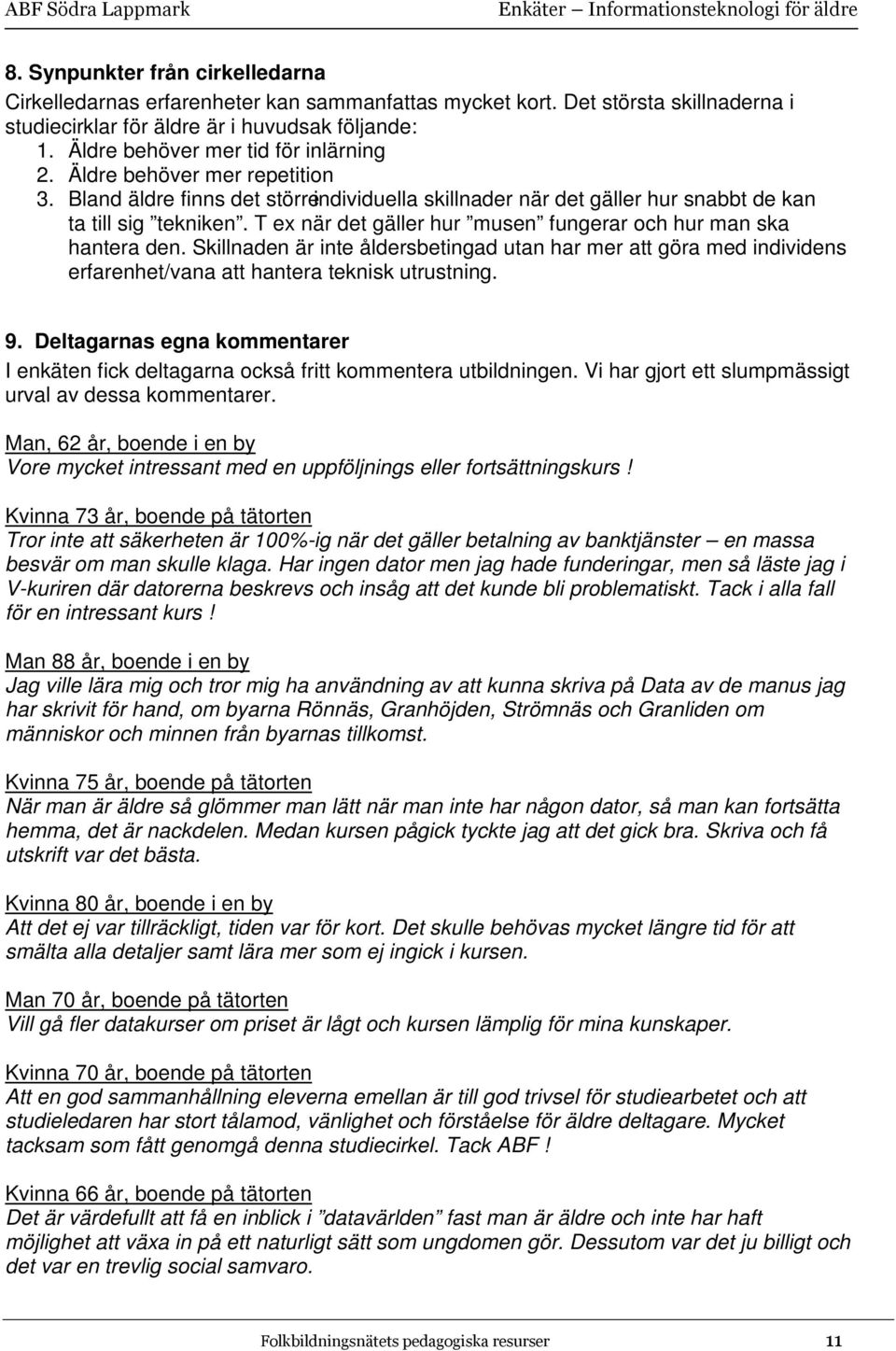 T ex när det gäller hur musen fungerar och hur man ska hantera den. Skillnaden är inte åldersbetingad utan har mer att göra med individens erfarenhet/vana att hantera teknisk utrustning. 9.