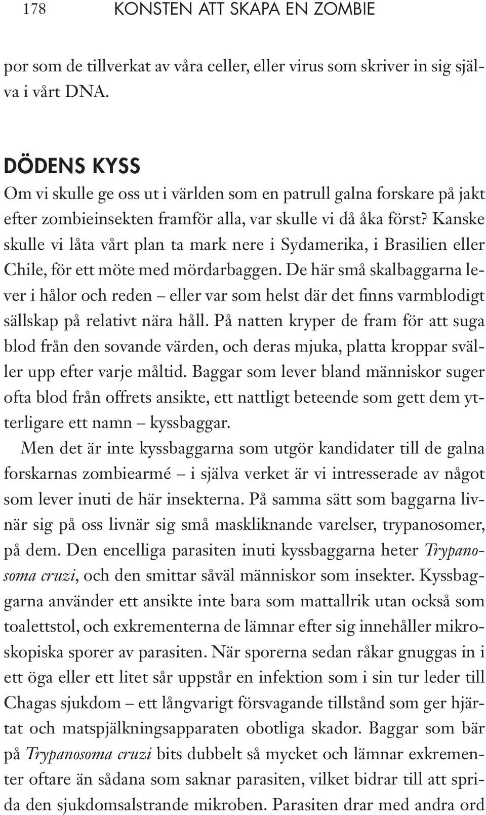 Kanske skulle vi låta vårt plan ta mark nere i Sydamerika, i Brasilien eller Chile, för ett möte med mördarbaggen.