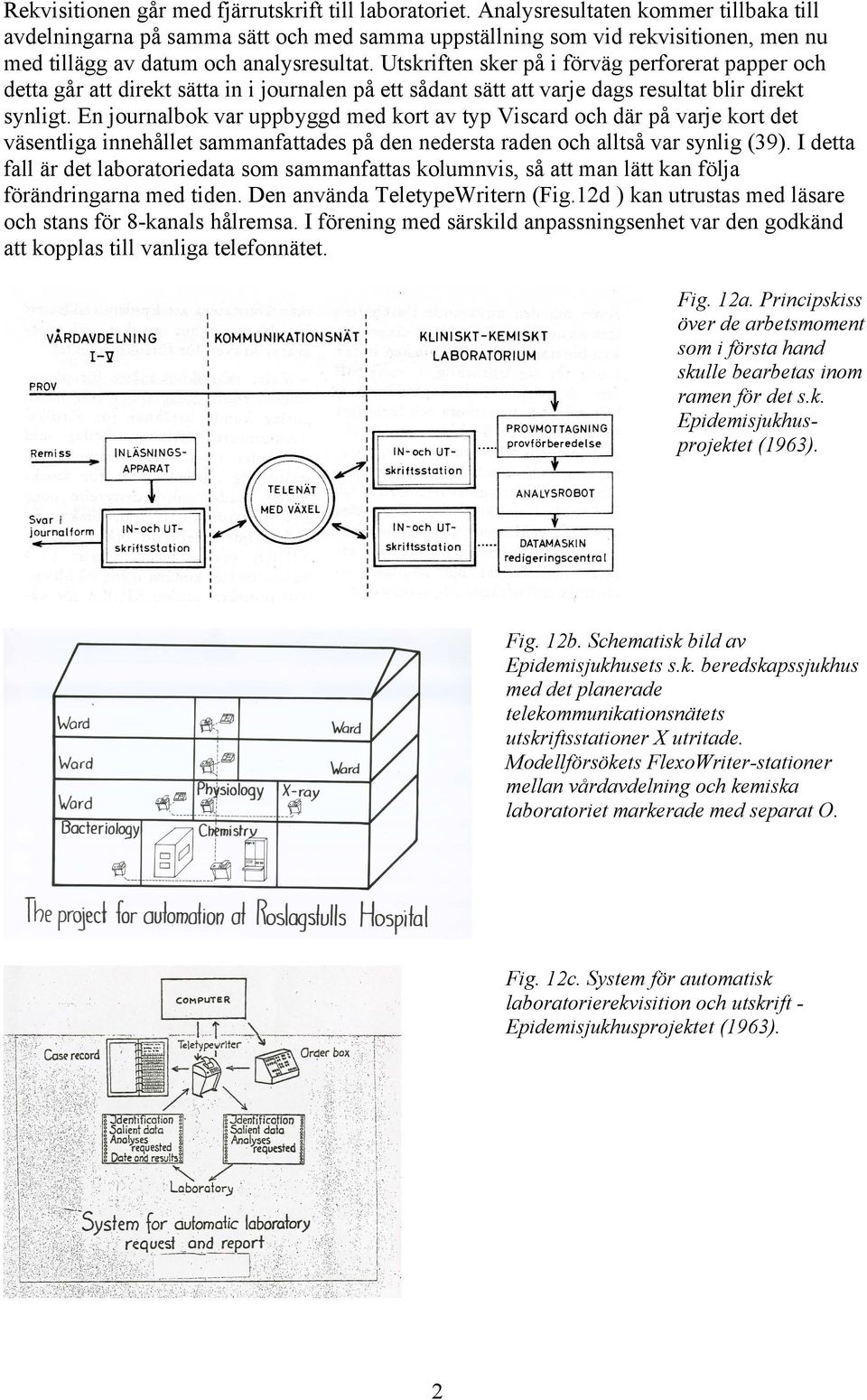 Utskriften sker på i förväg perforerat papper och detta går att direkt sätta in i journalen på ett sådant sätt att varje dags resultat blir direkt synligt.