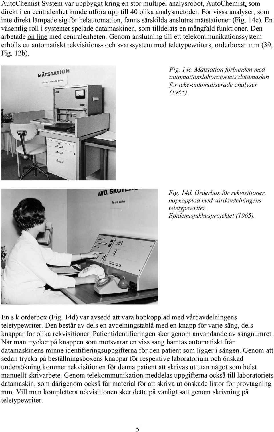 En väsentlig roll i systemet spelade datamaskinen, som tilldelats en mångfald funktioner. Den arbetade on line med centralenheten.