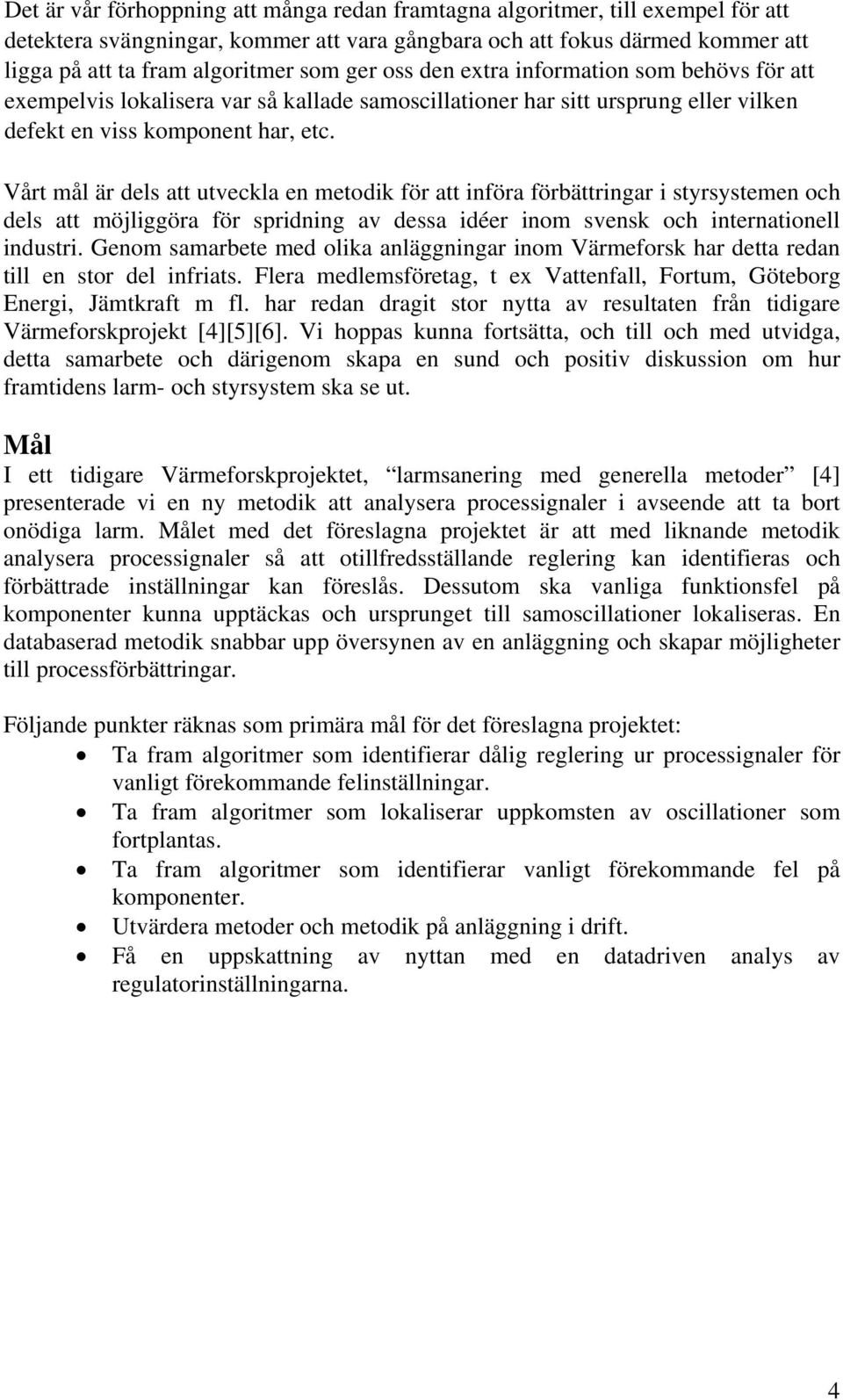 Vårt mål är dels att utveckla en metodik för att införa förbättringar i styrsystemen och dels att möjliggöra för spridning av dessa idéer inom svensk och internationell industri.