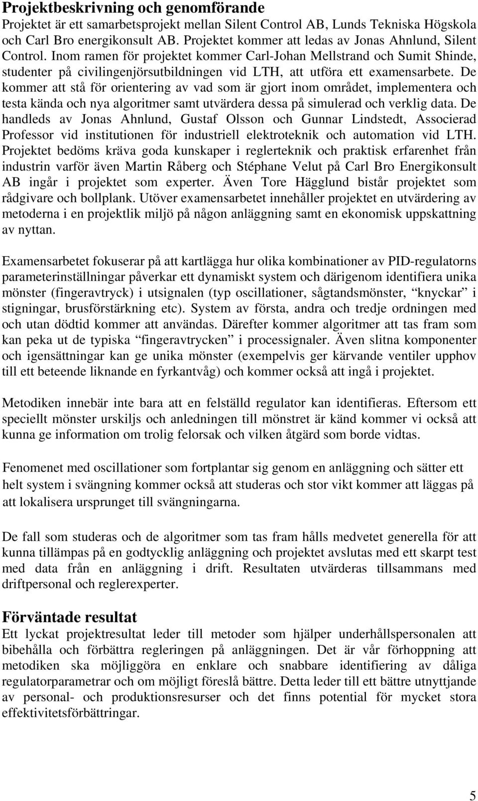 Inom ramen för projektet kommer Carl-Johan Mellstrand och Sumit Shinde, studenter på civilingenjörsutbildningen vid LTH, att utföra ett examensarbete.