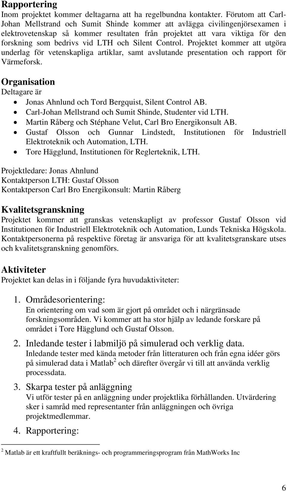 LTH och Silent Control. Projektet kommer att utgöra underlag för vetenskapliga artiklar, samt avslutande presentation och rapport för Värmeforsk.