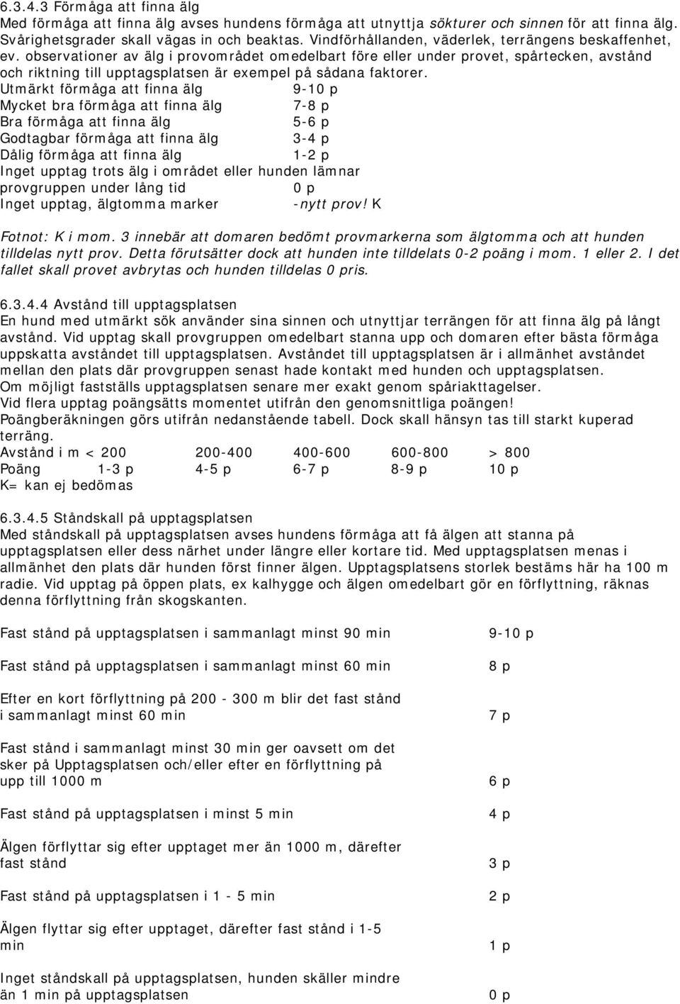 observationer av älg i provområdet omedelbart före eller under provet, spårtecken, avstånd och riktning till upptagsplatsen är exempel på sådana faktorer.