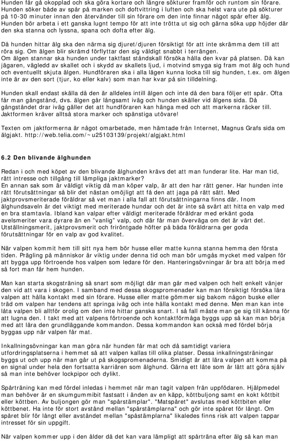 Hunden bör arbeta i ett ganska lugnt tempo för att inte trötta ut sig och gärna söka upp höjder där den ska stanna och lyssna, spana och dofta efter älg.