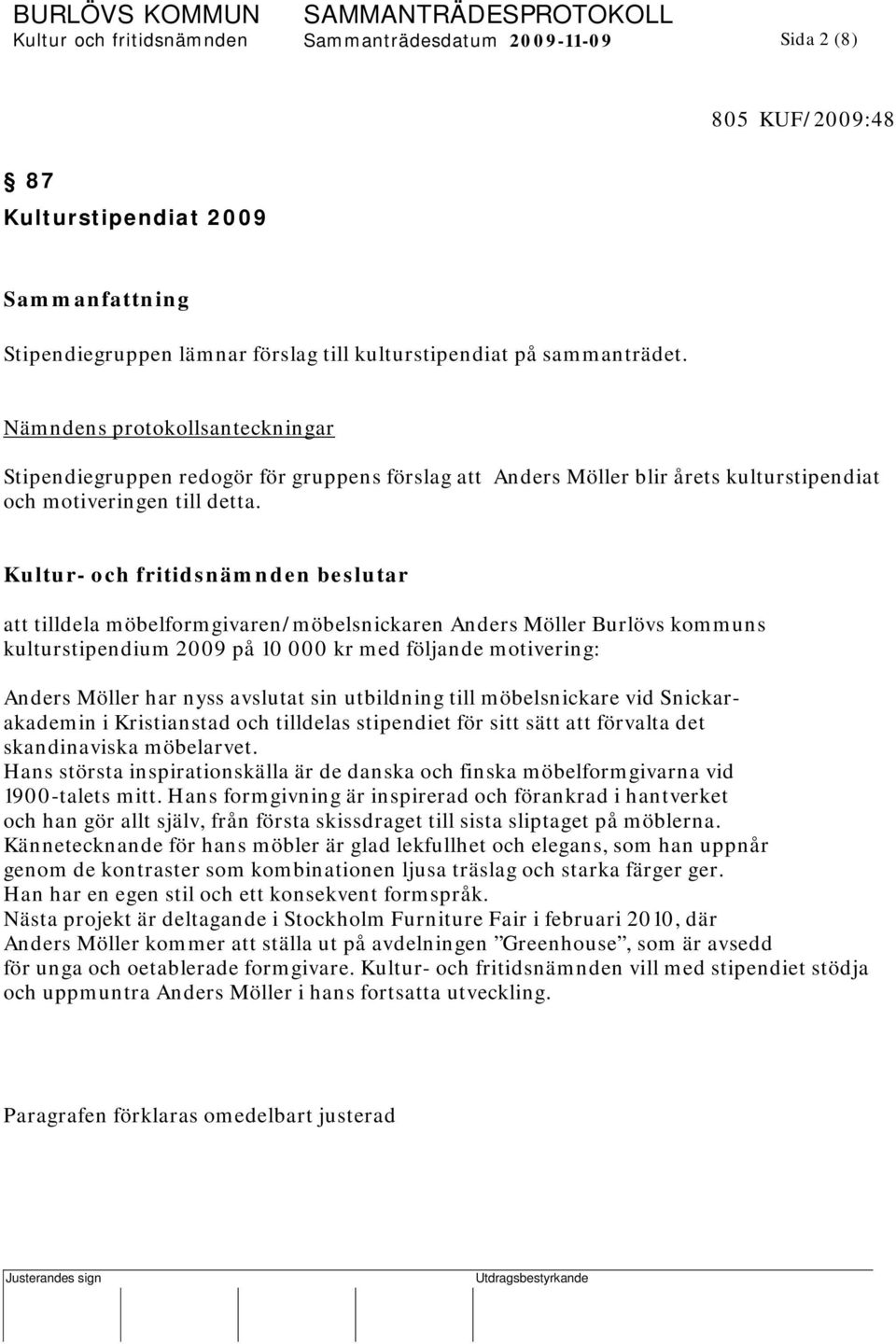 att tilldela möbelformgivaren/möbelsnickaren Anders Möller Burlövs kommuns kulturstipendium 2009 på 10 000 kr med följande motivering: Anders Möller har nyss avslutat sin utbildning till