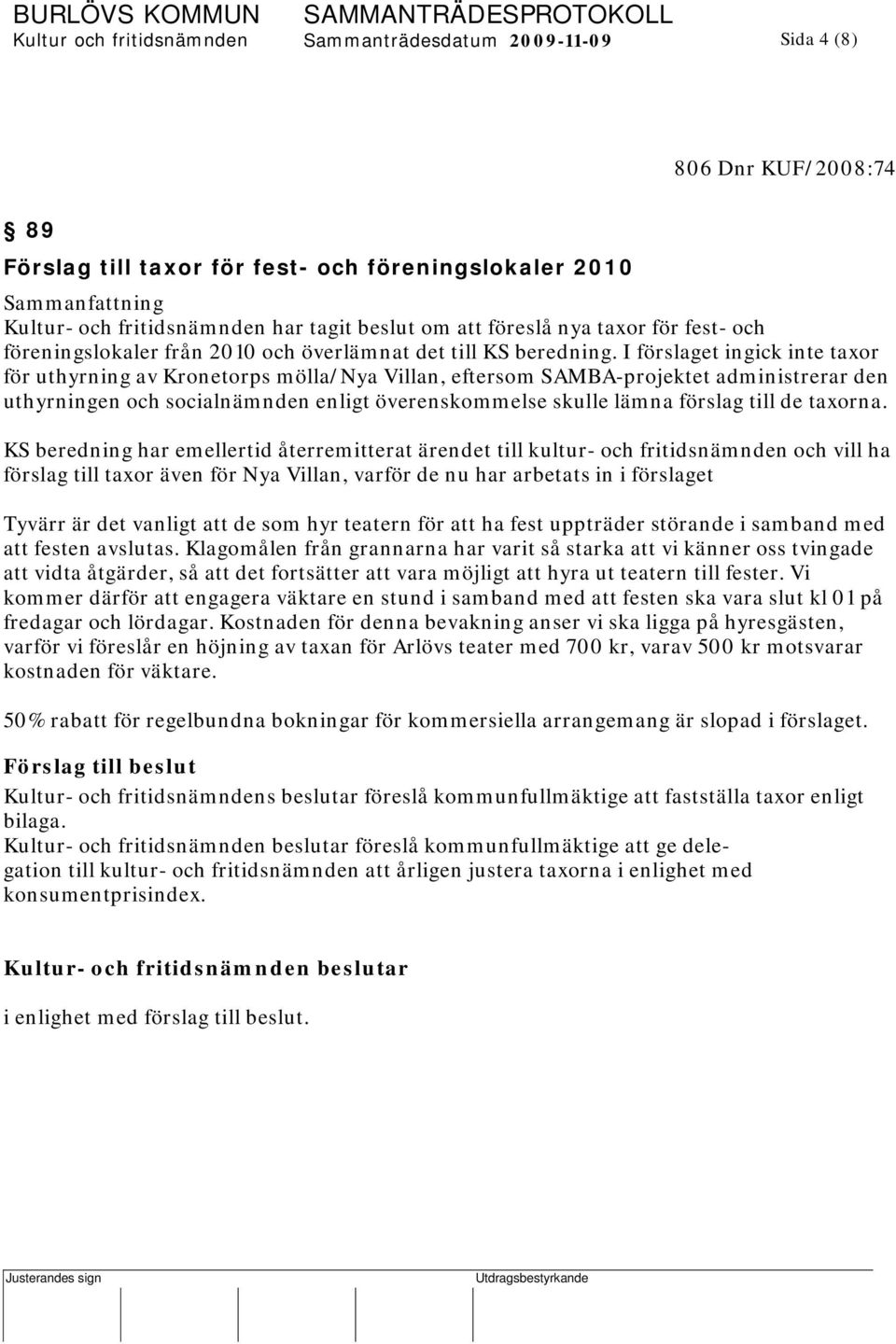 I förslaget ingick inte taxor för uthyrning av Kronetorps mölla/nya Villan, eftersom SAMBA-projektet administrerar den uthyrningen och socialnämnden enligt överenskommelse skulle lämna förslag till