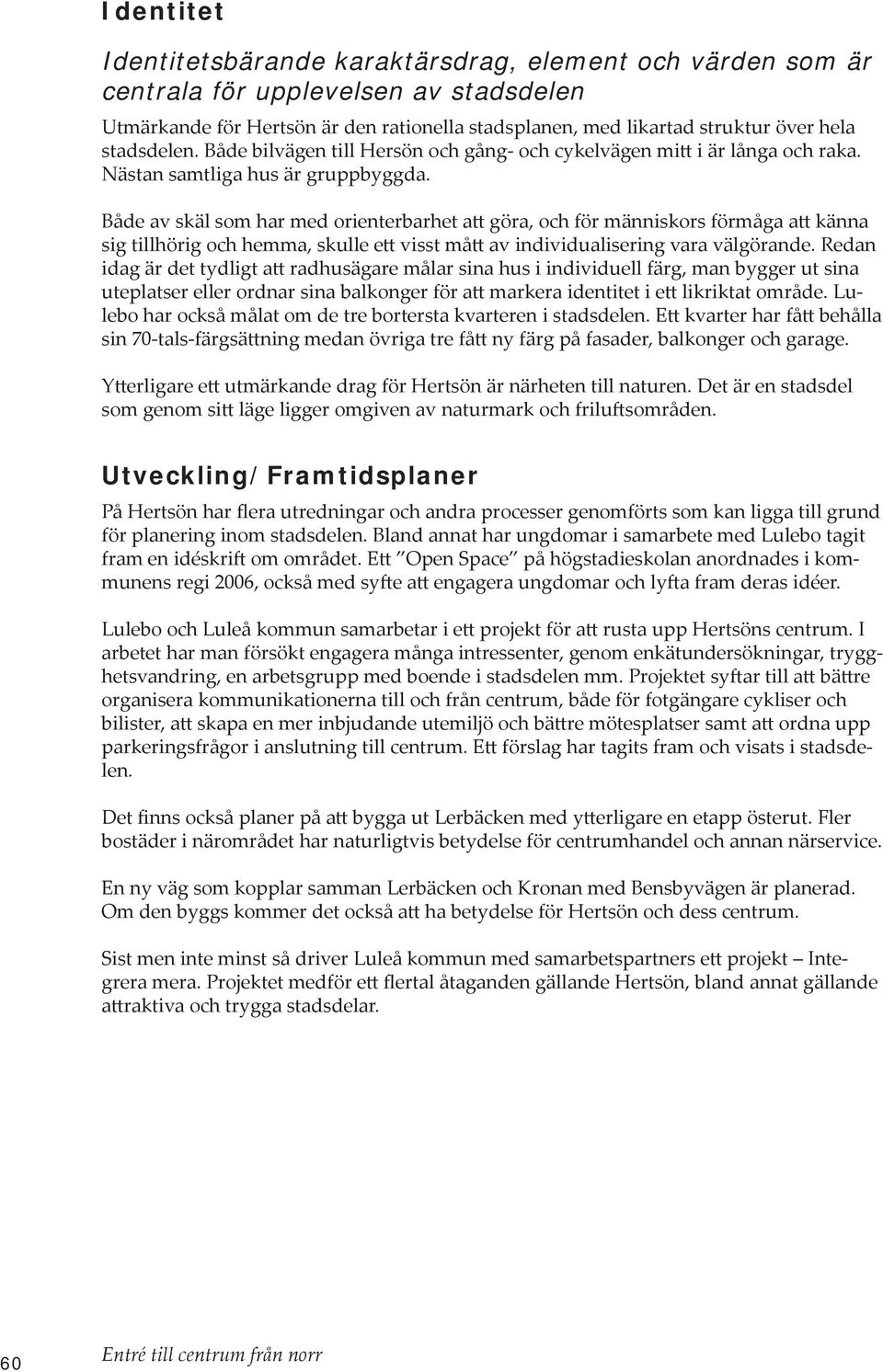 Både av skäl som har med orienterbarhet att göra, och för människors förmåga att känna sig tillhörig och hemma, skulle ett visst mått av individualisering vara välgörande.