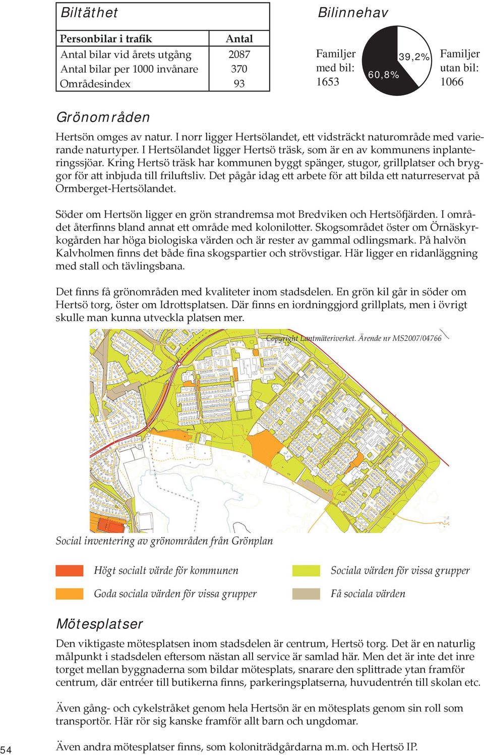 Kring Hertsö träsk har kommunen byggt spänger, stugor, grillplatser och bryggor för att inbjuda till friluftsliv. Det pågår idag ett arbete för att bilda ett naturreservat på Ormberget-Hertsölandet.