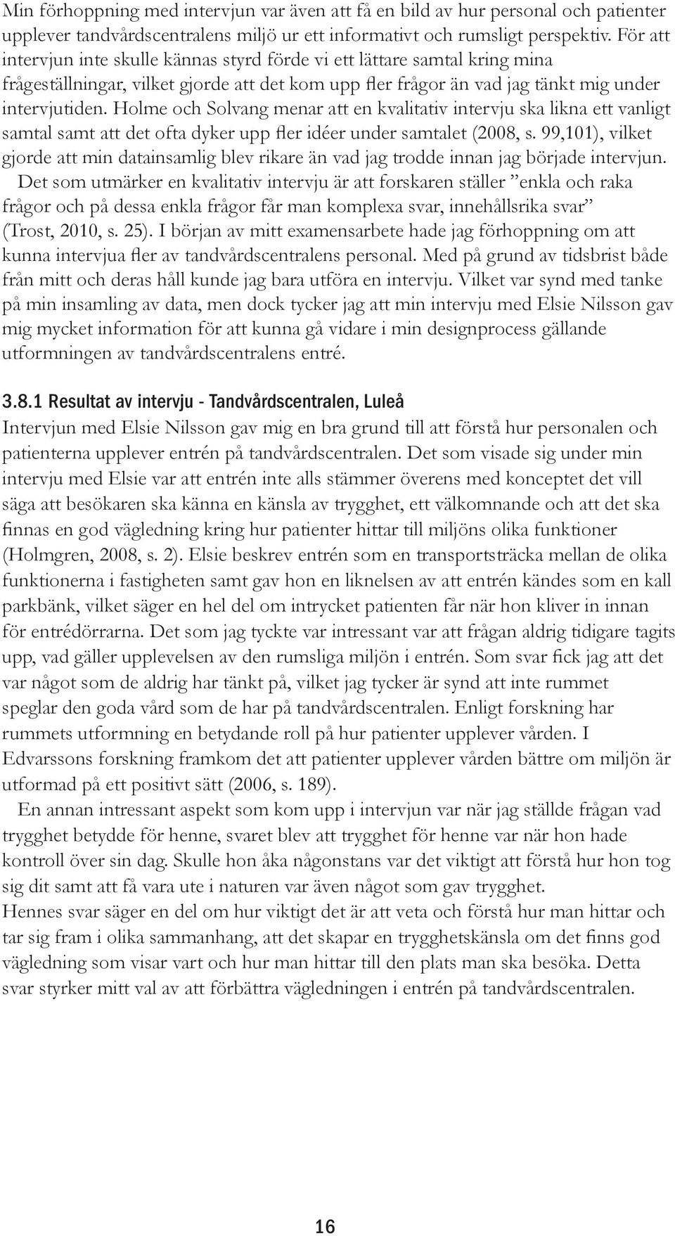 Holme och Solvang menar att en kvalitativ intervju ska likna ett vanligt samtal samt att det ofta dyker upp fler idéer under samtalet (2008, s.