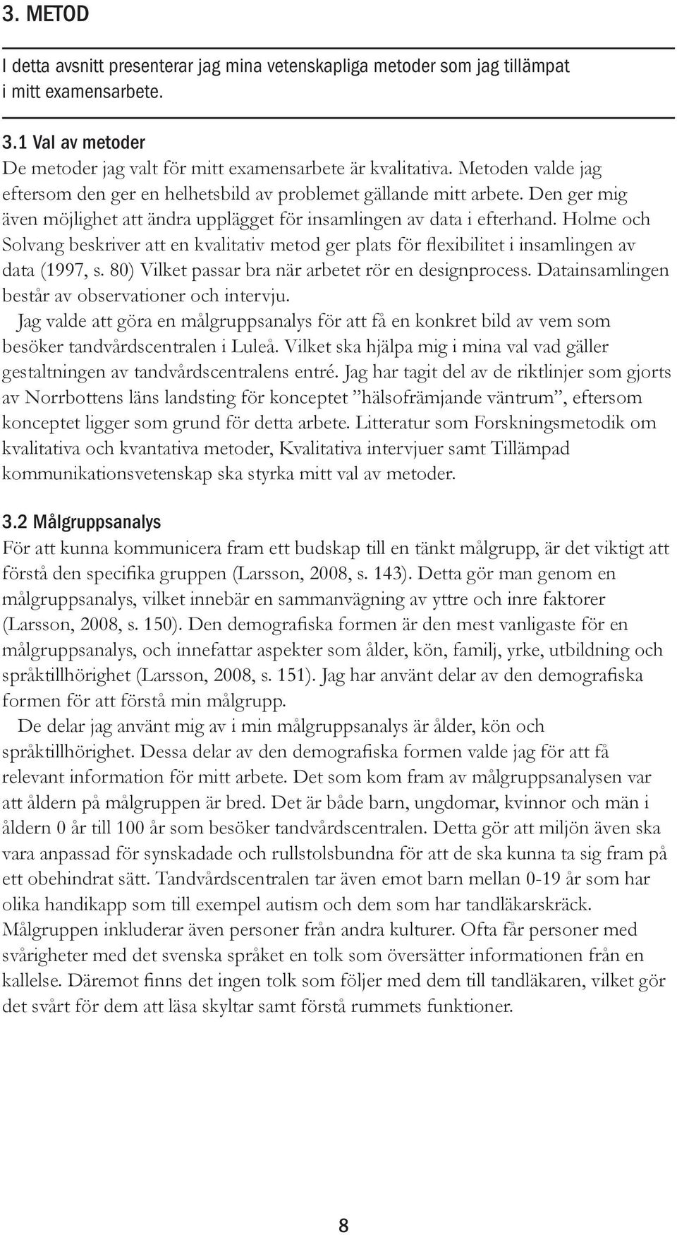 Holme och Solvang beskriver att en kvalitativ metod ger plats för flexibilitet i insamlingen av data (1997, s. 80) Vilket passar bra när arbetet rör en designprocess.