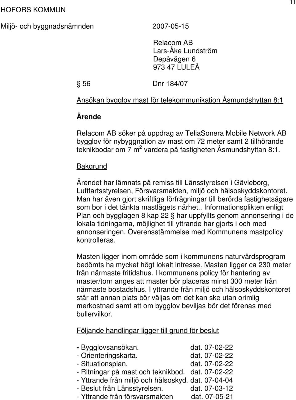 Bakgrund t har lämnats på remiss till Länsstyrelsen i Gävleborg, Luftfartsstyrelsen, Försvarsmakten, miljö och hälsoskyddskontoret.