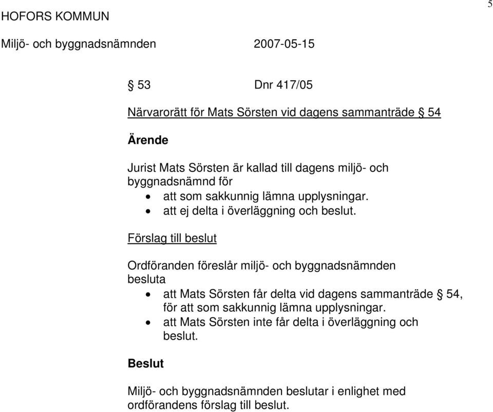 Förslag till beslut Ordföranden föreslår miljö- och byggnadsnämnden besluta att Mats Sörsten får delta vid dagens sammanträde 54, för