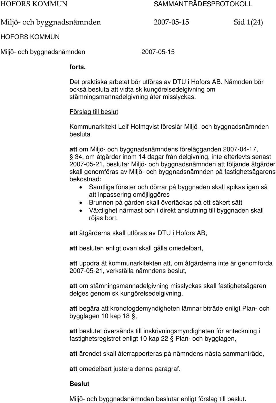 delgivning, inte efterlevts senast 2007-05-21, beslutar Miljö- och byggnadsnämnden att följande åtgärder skall genomföras av Miljö- och byggnadsnämnden på fastighetsägarens bekostnad: Samtliga