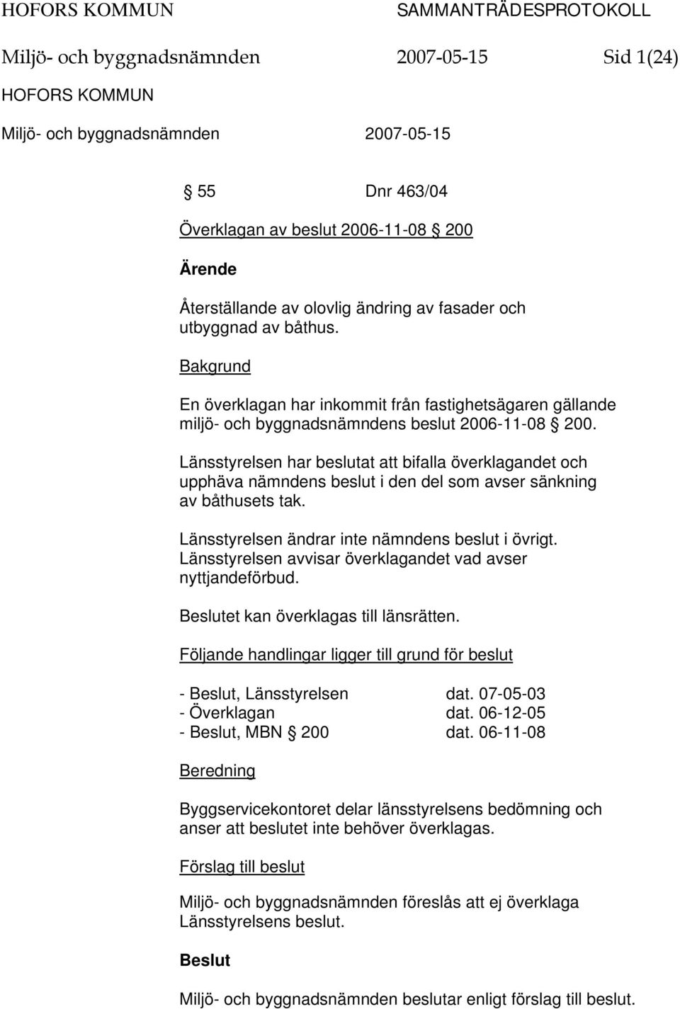 Länsstyrelsen har beslutat att bifalla överklagandet och upphäva nämndens beslut i den del som avser sänkning av båthusets tak. Länsstyrelsen ändrar inte nämndens beslut i övrigt.