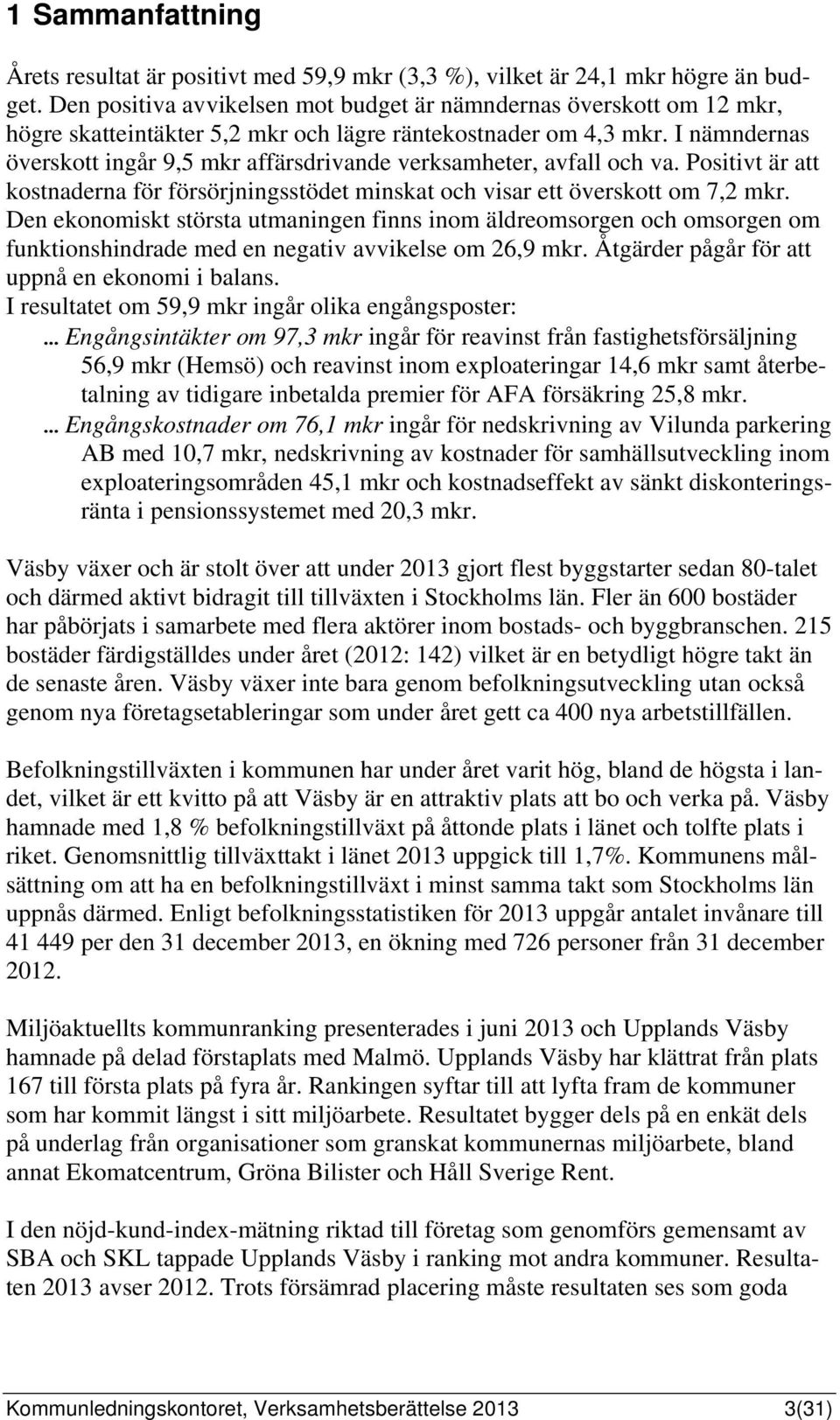 I nämndernas överskott ingår 9,5 mkr affärsdrivande verksamheter, avfall och va. Positivt är att kostnaderna för försörjningsstödet minskat och visar ett överskott om 7,2 mkr.