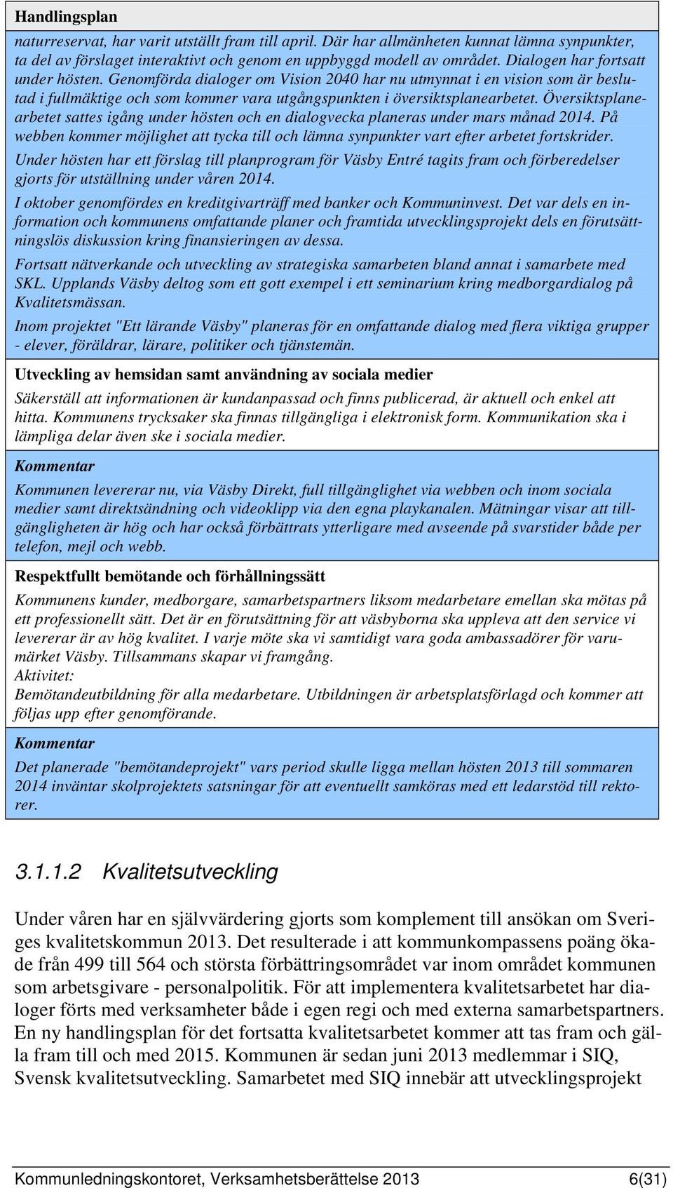 Översiktsplanearbetet sattes igång under hösten och en dialogvecka planeras under mars månad 2014. På webben kommer möjlighet att tycka till och lämna synpunkter vart efter arbetet fortskrider.