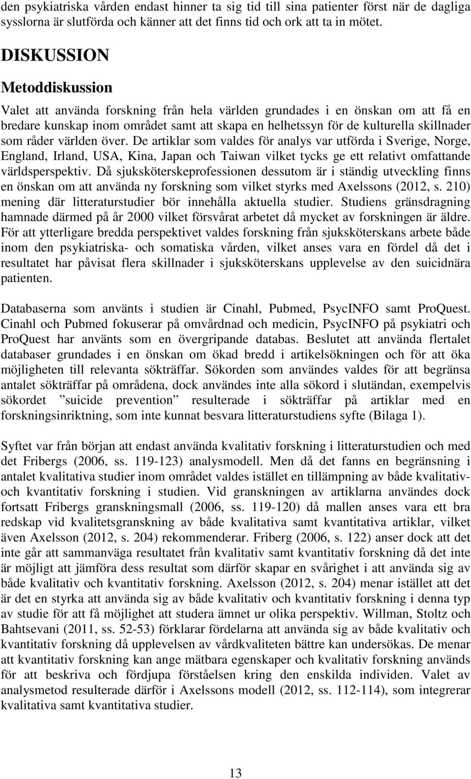 råder världen över. De artiklar som valdes för analys var utförda i Sverige, Norge, England, Irland, USA, Kina, Japan och Taiwan vilket tycks ge ett relativt omfattande världsperspektiv.