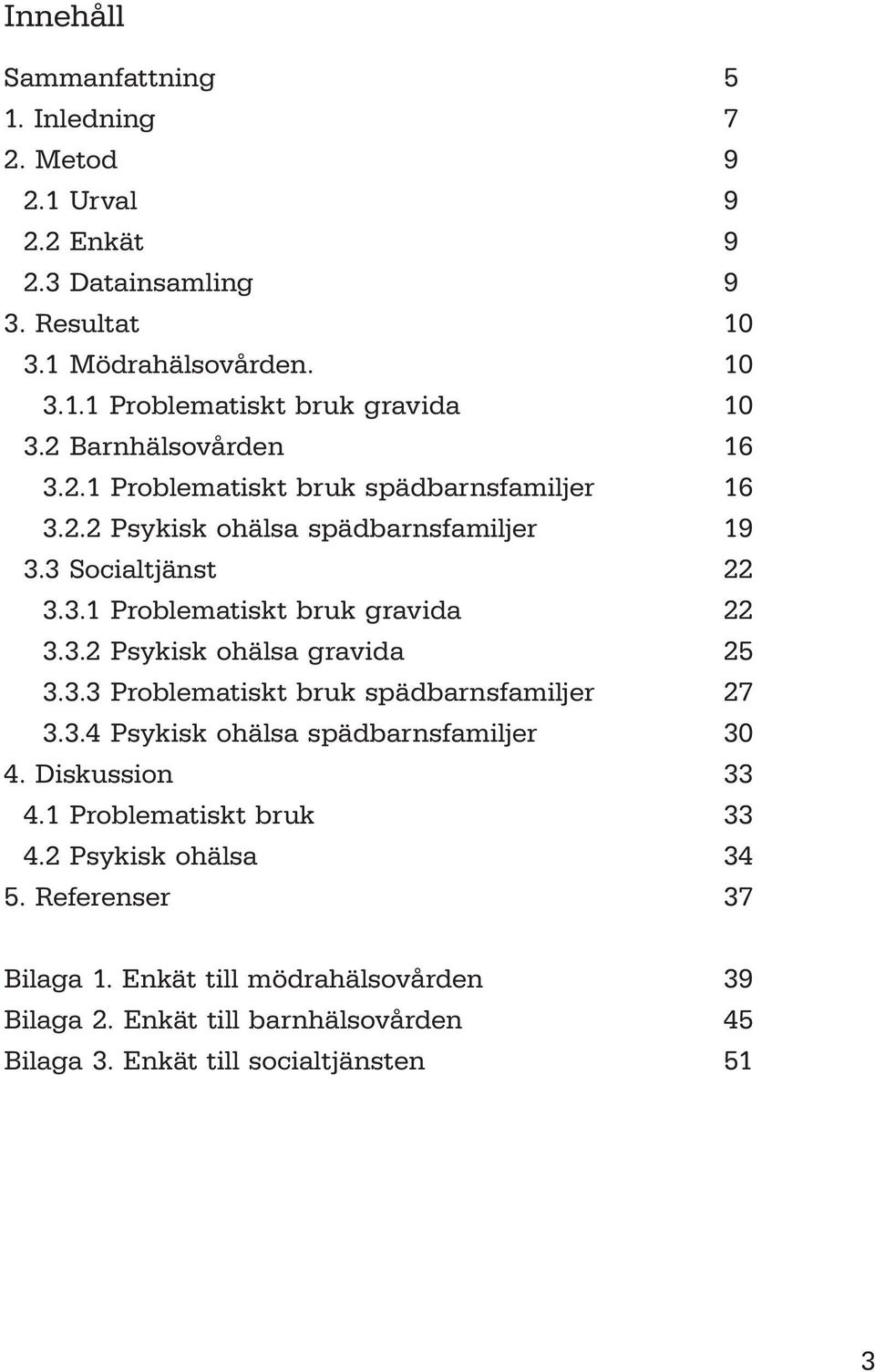 3.2 Psykisk ohälsa gravida 25 3.3.3 Problematiskt bruk spädbarnsfamiljer 27 3.3.4 Psykisk ohälsa spädbarnsfamiljer 30 4. Diskussion 33 4.1 Problematiskt bruk 33 4.