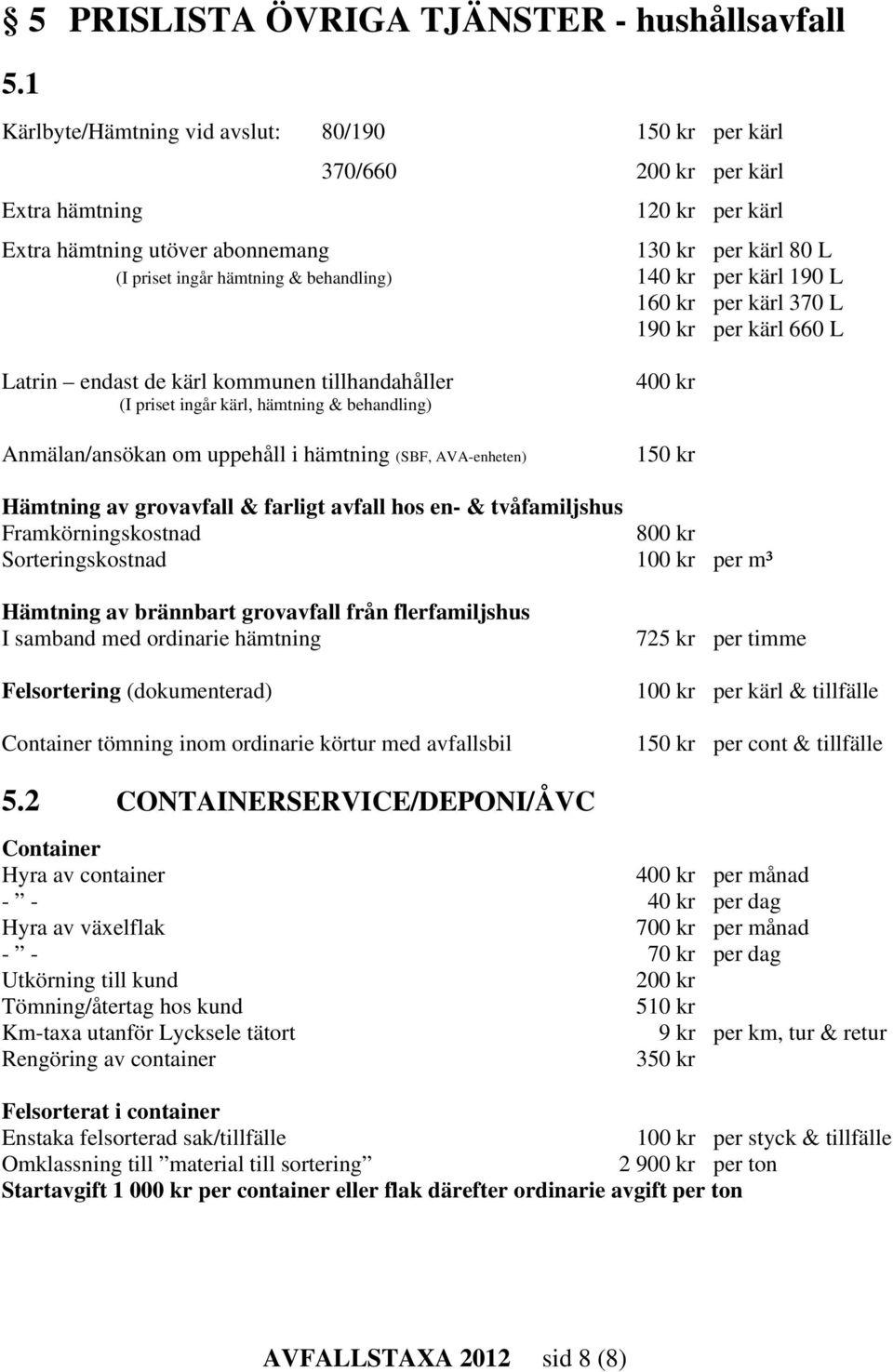 behandling) 140 kr per kärl 190 L 160 kr per kärl 370 L 190 kr per kärl 660 L Latrin endast de kärl kommunen tillhandahåller (I priset ingår kärl, hämtning & behandling) Anmälan/ansökan om uppehåll i