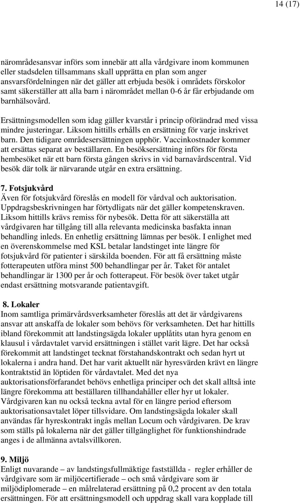 Ersättningsmodellen som idag gäller kvarstår i princip oförändrad med vissa mindre justeringar. Liksom hittills erhålls en ersättning för varje inskrivet barn. Den tidigare områdesersättningen upphör.