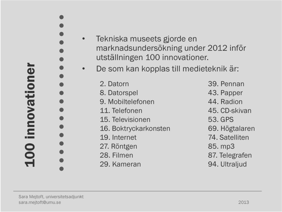 Telefonen 15. Televisionen 16. Boktryckarkonsten 19. Internet 27. Röntgen 28. Filmen 29. Kameran 39.