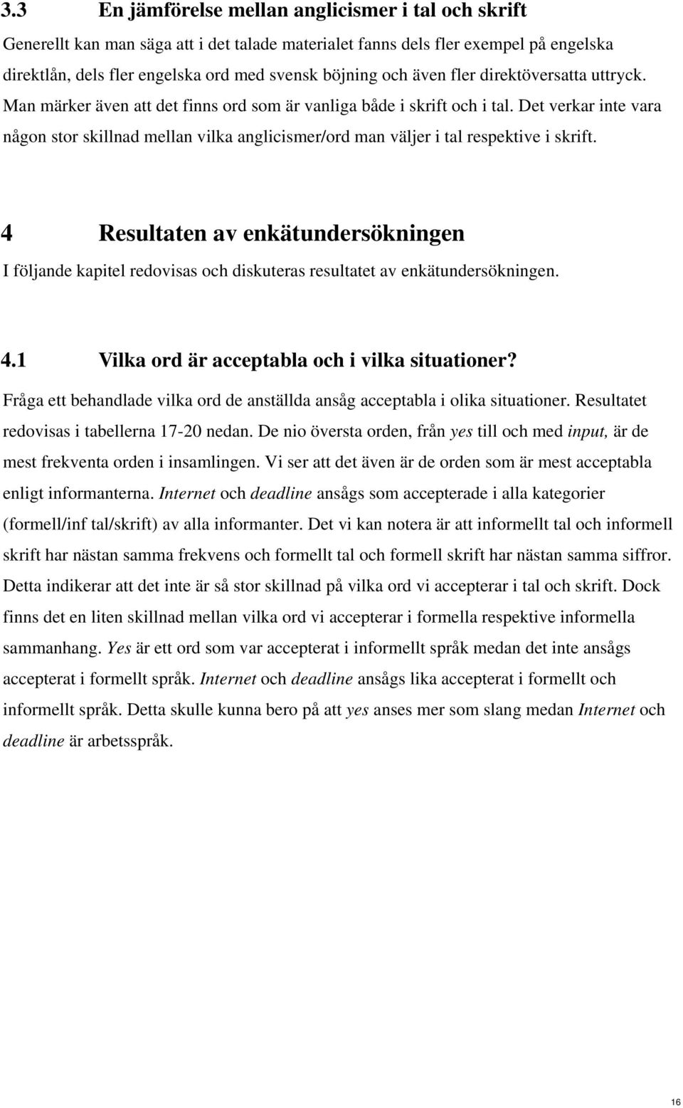 Det verkar inte vara någon stor skillnad mellan vilka anglicismer/ord man väljer i tal respektive i skrift.