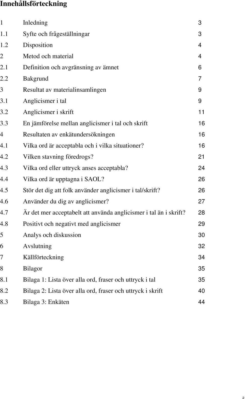 1 Vilka ord är acceptabla och i vilka situationer? 16 4.2 Vilken stavning föredrogs? 21 4.3 Vilka ord eller uttryck anses acceptabla? 24 4.4 Vilka ord är upptagna i SAOL? 26 4.