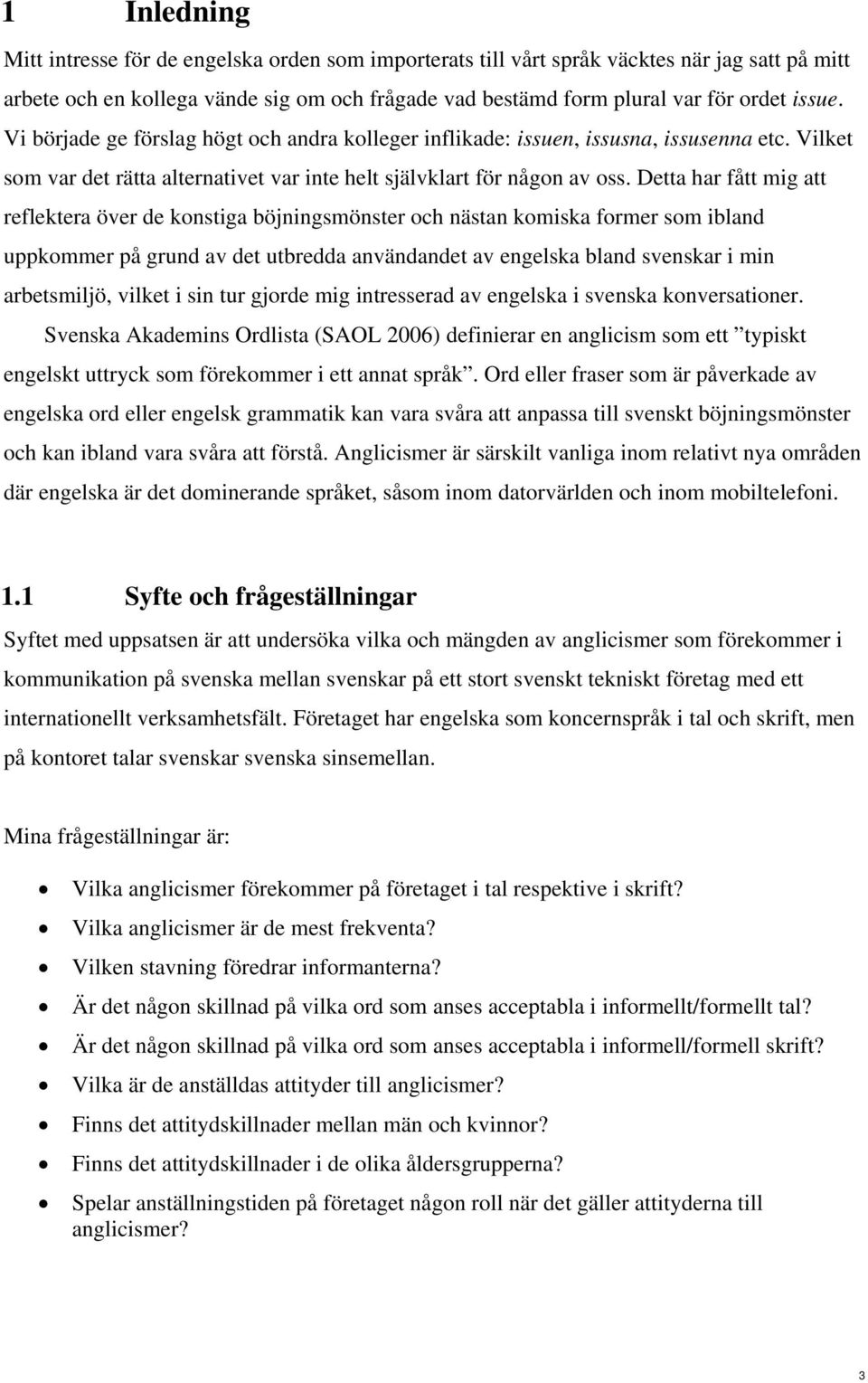 Detta har fått mig att reflektera över de konstiga böjningsmönster och nästan komiska former som ibland uppkommer på grund av det utbredda användandet av engelska bland svenskar i min arbetsmiljö,