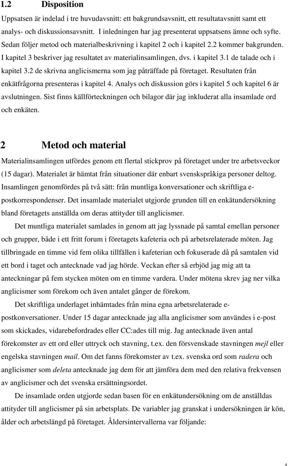 2 de skrivna anglicismerna som jag påträffade på företaget. Resultaten från enkätfrågorna presenteras i kapitel 4. Analys och diskussion görs i kapitel 5 och kapitel 6 är avslutningen.