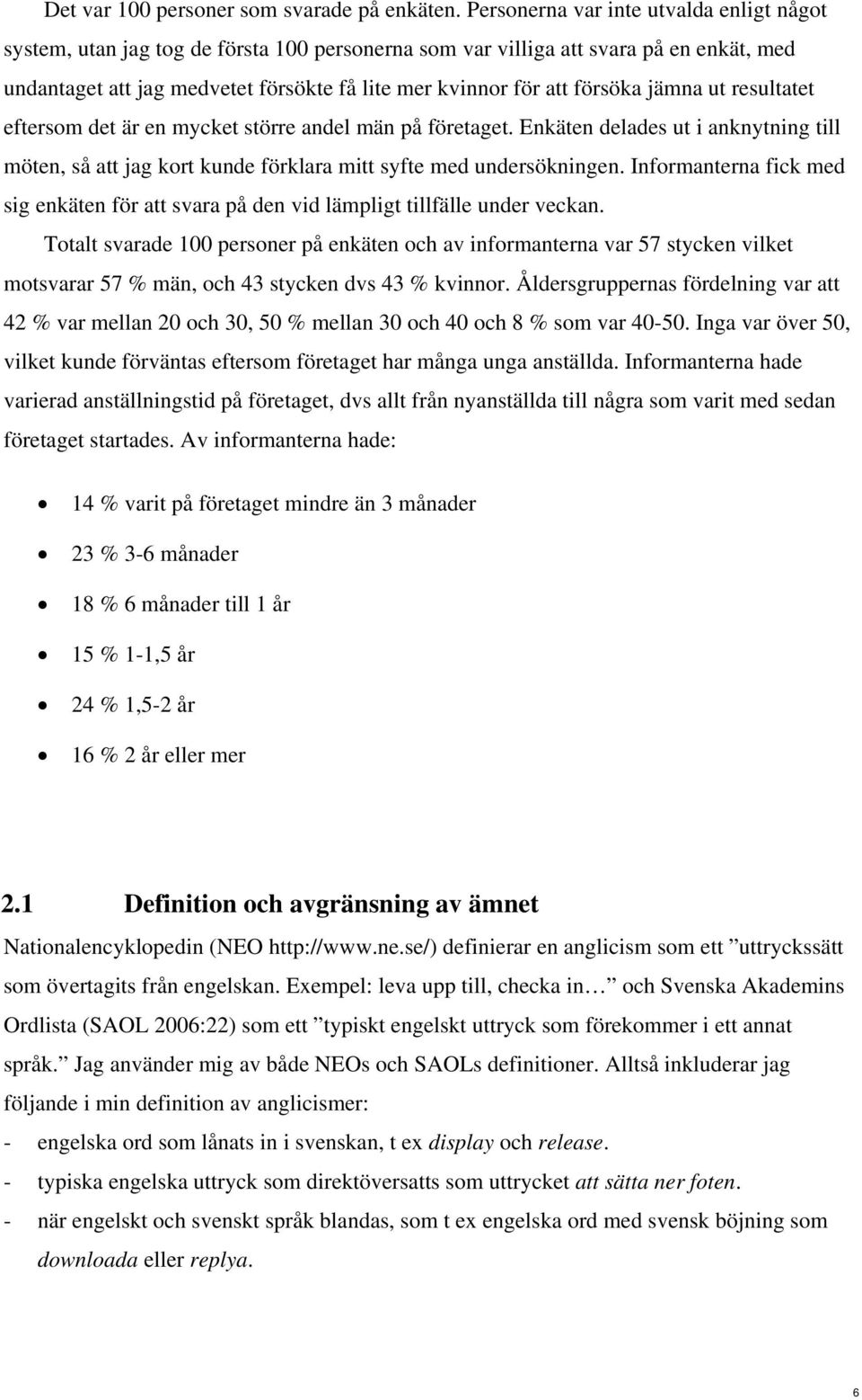 försöka jämna ut resultatet eftersom det är en mycket större andel män på företaget. Enkäten delades ut i anknytning till möten, så att jag kort kunde förklara mitt syfte med undersökningen.