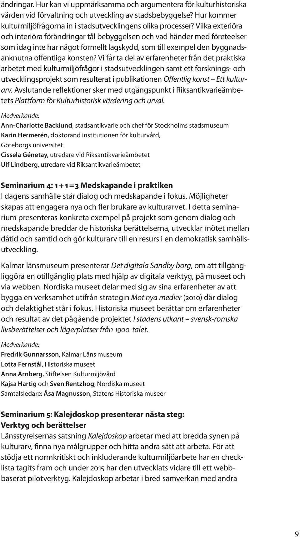 Vilka exteriöra och interiöra förändringar tål bebyggelsen och vad händer med företeelser som idag inte har något formellt lagskydd, som till exempel den byggnadsanknutna offentliga konsten?