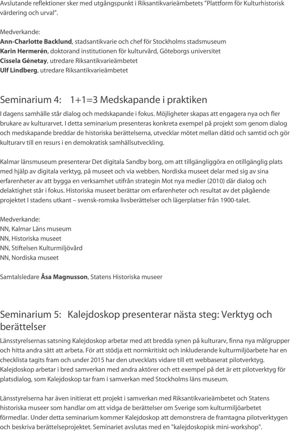 Riksantikvarieämbetet Ulf Lindberg, utredare Riksantikvarieämbetet Seminarium 4: 1+1=3 Medskapande i praktiken I dagens samhälle står dialog och medskapande i fokus.