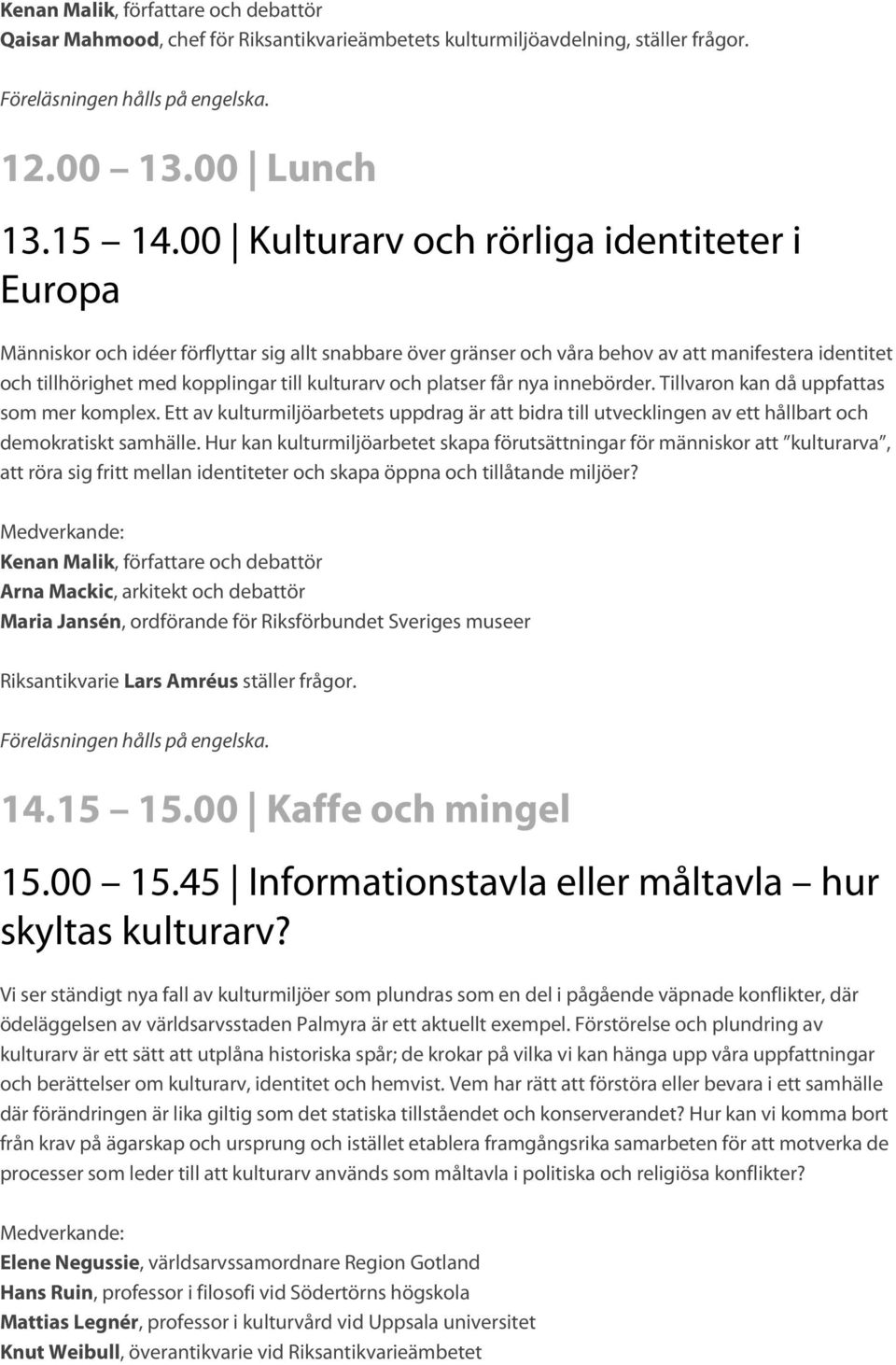 och platser får nya innebörder. Tillvaron kan då uppfattas som mer komplex. Ett av kulturmiljöarbetets uppdrag är att bidra till utvecklingen av ett hållbart och demokratiskt samhälle.