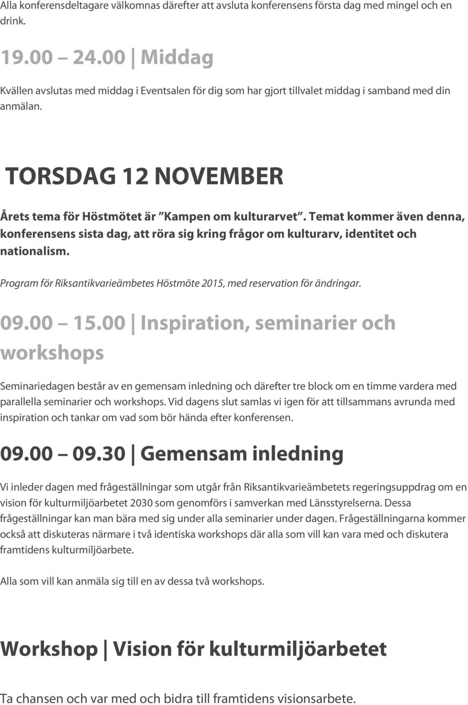 Temat kommer även denna, konferensens sista dag, att röra sig kring frågor om kulturarv, identitet och nationalism. Program för Riksantikvarieämbetes Höstmöte 2015, med reservation för ändringar. 09.