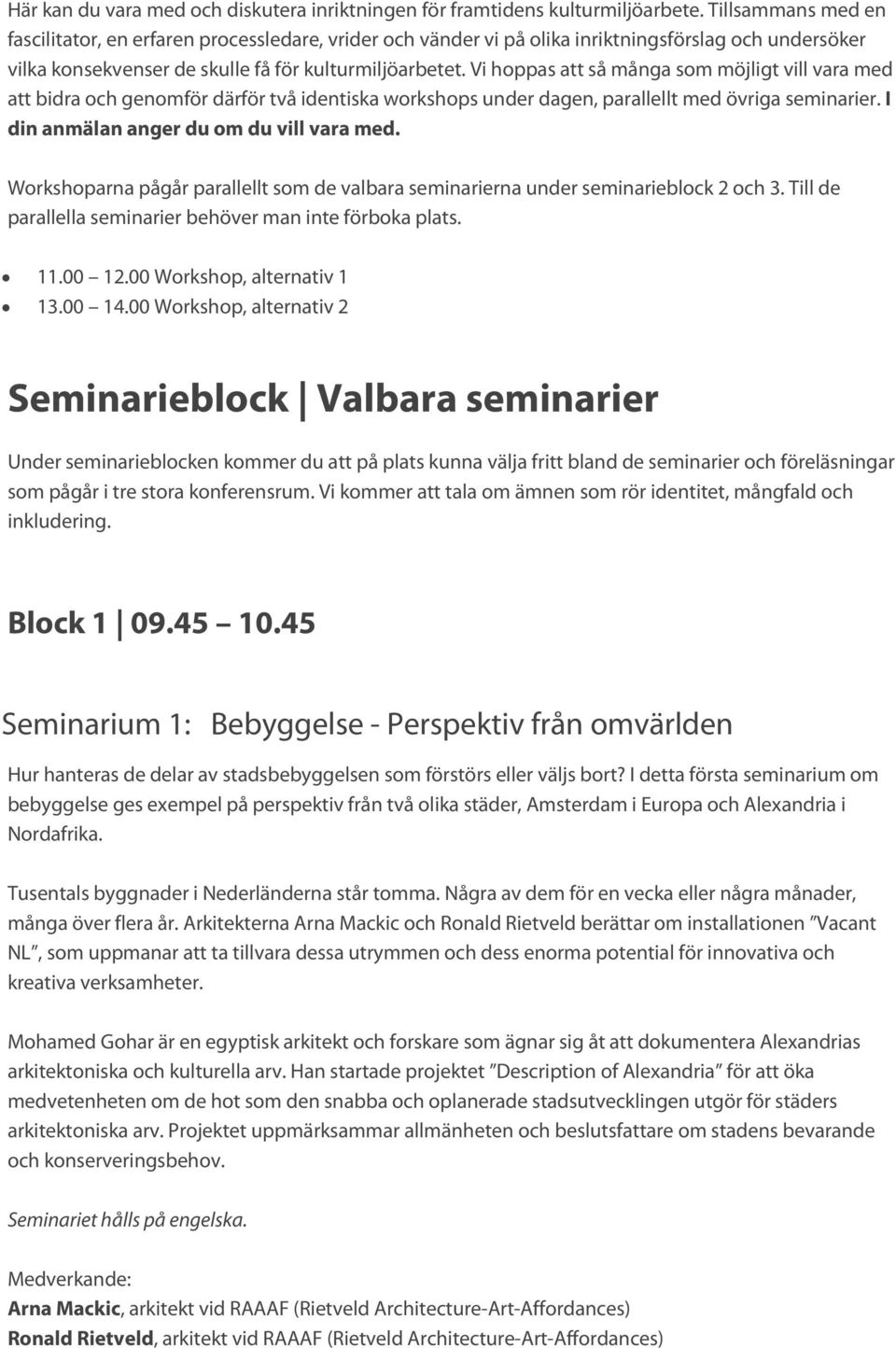 Vi hoppas att så många som möjligt vill vara med att bidra och genomför därför två identiska workshops under dagen, parallellt med övriga seminarier. I din anmälan anger du om du vill vara med.