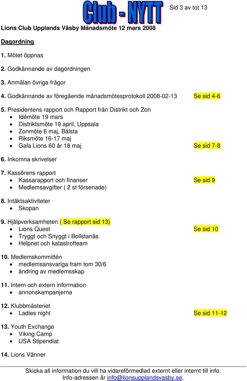 Presidentens rapport och Rapport från Distrikt och Zon Idémöte 19 mars Distriktsmöte 19 april, Uppsala Zonmöte 6 maj, Bålsta Riksmöte 16-17 maj Gala Lions 60 år 18 maj Se sid 7-8 6.