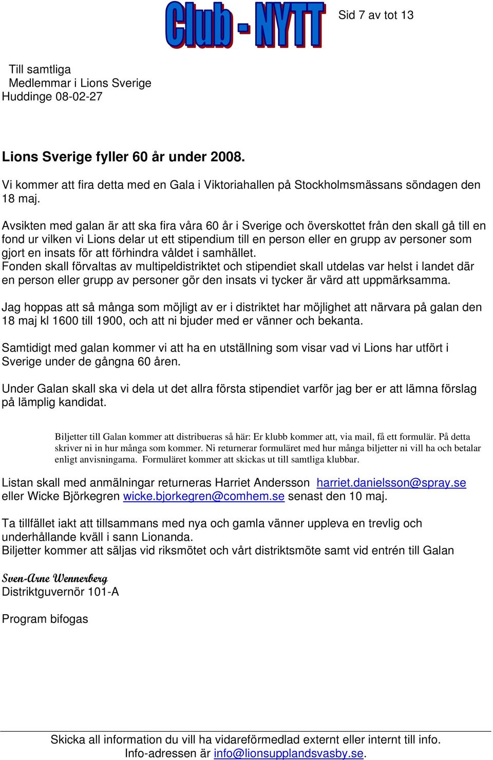 Avsikten med galan är att ska fira våra 60 år i Sverige och överskottet från den skall gå till en fond ur vilken vi Lions delar ut ett stipendium till en person eller en grupp av personer som gjort