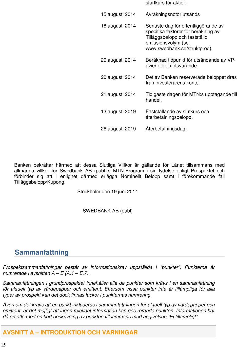 se/struktprod). 20 augusti 2014 Beräknad tidpunkt för utsändande av VPavier eller motsvarande. 20 augusti 2014 Det av Banken reserverade beloppet dras från investerarens konto.