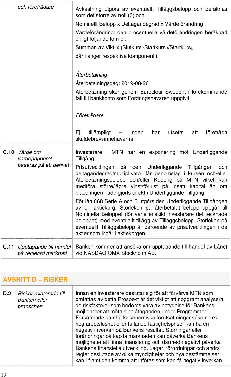 Återbetalning Återbetalningsdag: 2019-08-26 Återbetalning sker genom Euroclear Sweden, i förekommande fall till bankkonto som Fordringshavaren uppgivit.