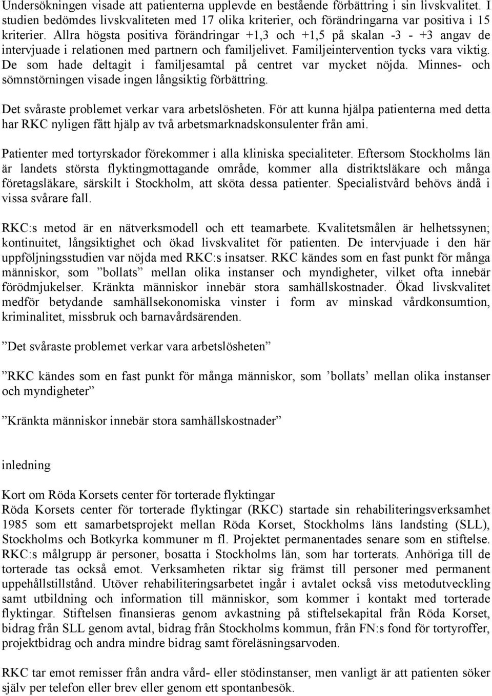 De som hade deltagit i familjesamtal på centret var mycket nöjda. Minnes- och sömnstörningen visade ingen långsiktig förbättring. Det svåraste problemet verkar vara arbetslösheten.