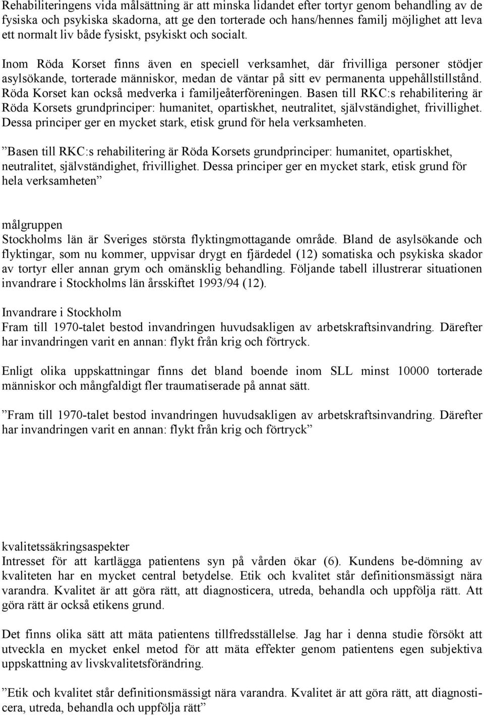 Inom Röda Korset finns även en speciell verksamhet, där frivilliga personer stödjer asylsökande, torterade människor, medan de väntar på sitt ev permanenta uppehållstillstånd.